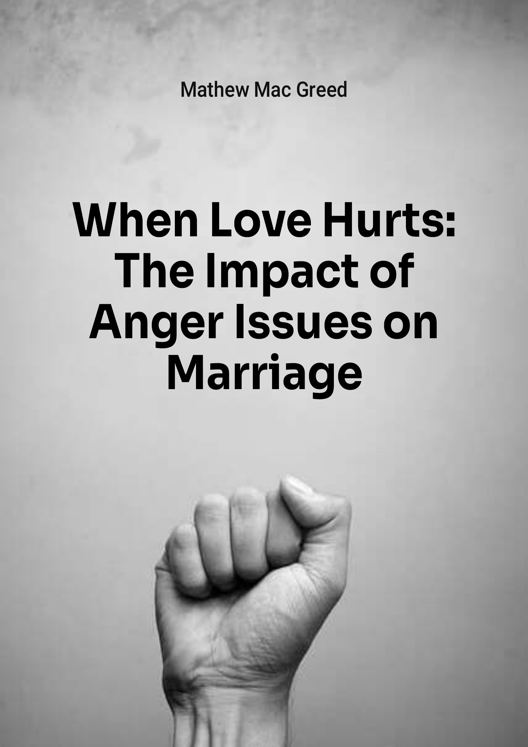 When Love Hurts The Impact Of Anger Issues On Marriage